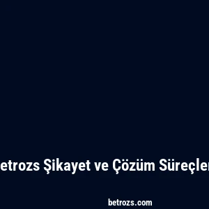 Betrozs Şikayet ve Çözüm Süreçleri